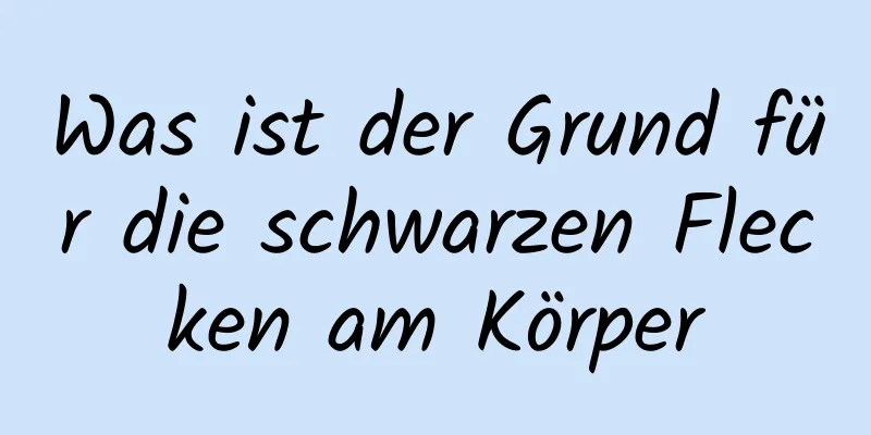 Was ist der Grund für die schwarzen Flecken am Körper