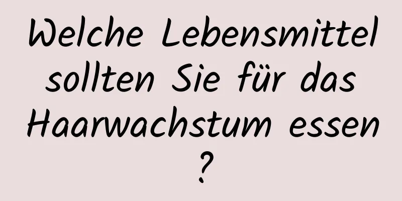 Welche Lebensmittel sollten Sie für das Haarwachstum essen?