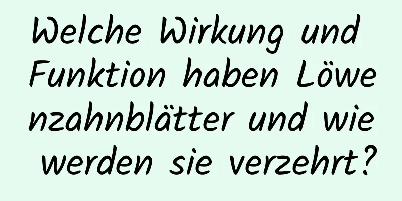 Welche Wirkung und Funktion haben Löwenzahnblätter und wie werden sie verzehrt?