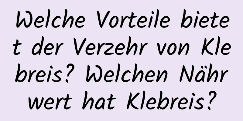 Welche Vorteile bietet der Verzehr von Klebreis? Welchen Nährwert hat Klebreis?