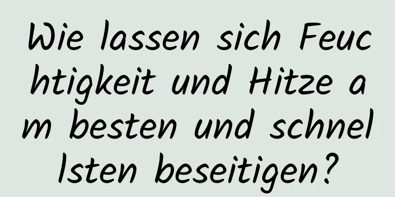 Wie lassen sich Feuchtigkeit und Hitze am besten und schnellsten beseitigen?