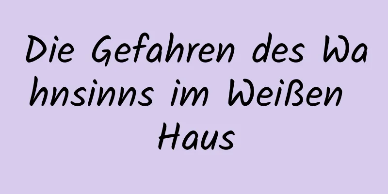 Die Gefahren des Wahnsinns im Weißen Haus