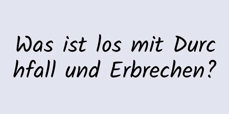 Was ist los mit Durchfall und Erbrechen?