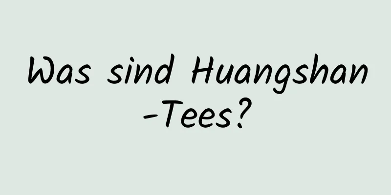 Was sind Huangshan-Tees?