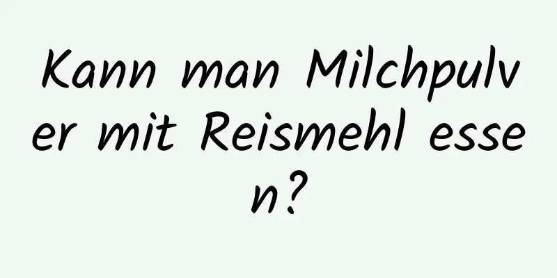 Kann man Milchpulver mit Reismehl essen?