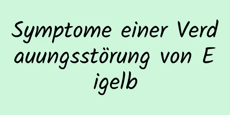 Symptome einer Verdauungsstörung von Eigelb