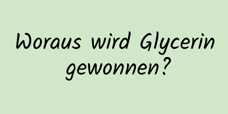 Woraus wird Glycerin gewonnen?
