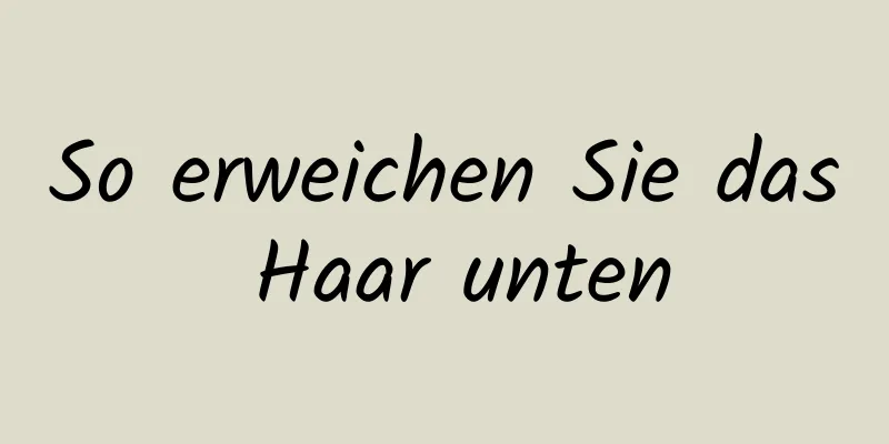 So erweichen Sie das Haar unten