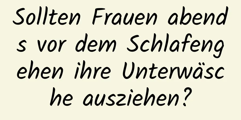 Sollten Frauen abends vor dem Schlafengehen ihre Unterwäsche ausziehen?