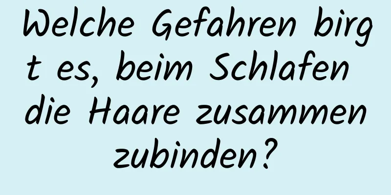 Welche Gefahren birgt es, beim Schlafen die Haare zusammenzubinden?