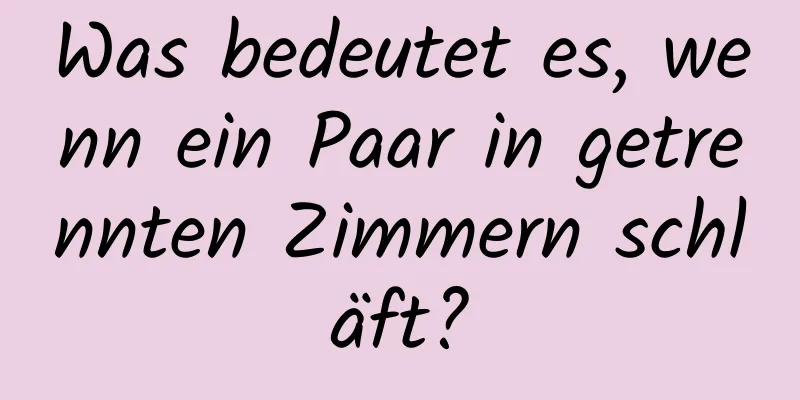 Was bedeutet es, wenn ein Paar in getrennten Zimmern schläft?