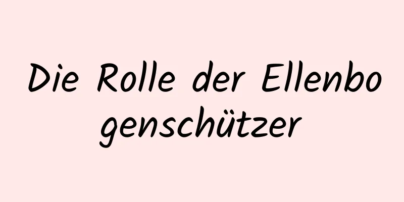 Die Rolle der Ellenbogenschützer