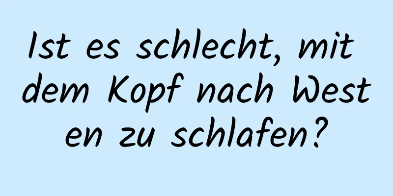 Ist es schlecht, mit dem Kopf nach Westen zu schlafen?