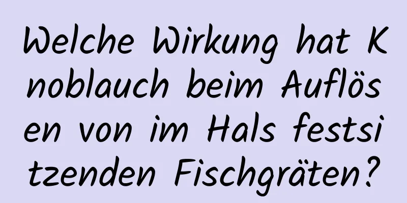 Welche Wirkung hat Knoblauch beim Auflösen von im Hals festsitzenden Fischgräten?