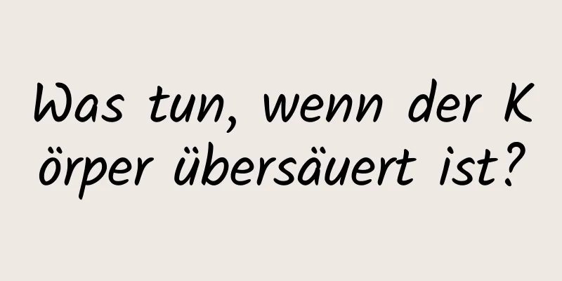 Was tun, wenn der Körper übersäuert ist?