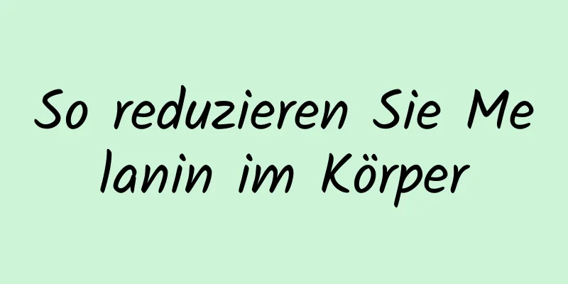 So reduzieren Sie Melanin im Körper