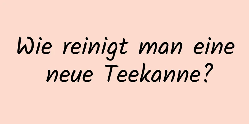 Wie reinigt man eine neue Teekanne?