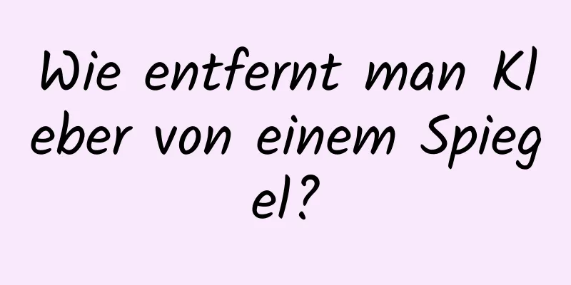 Wie entfernt man Kleber von einem Spiegel?