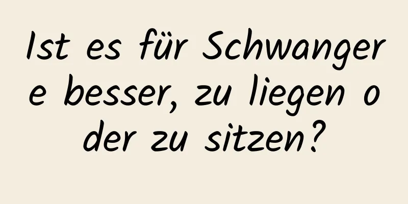 Ist es für Schwangere besser, zu liegen oder zu sitzen?