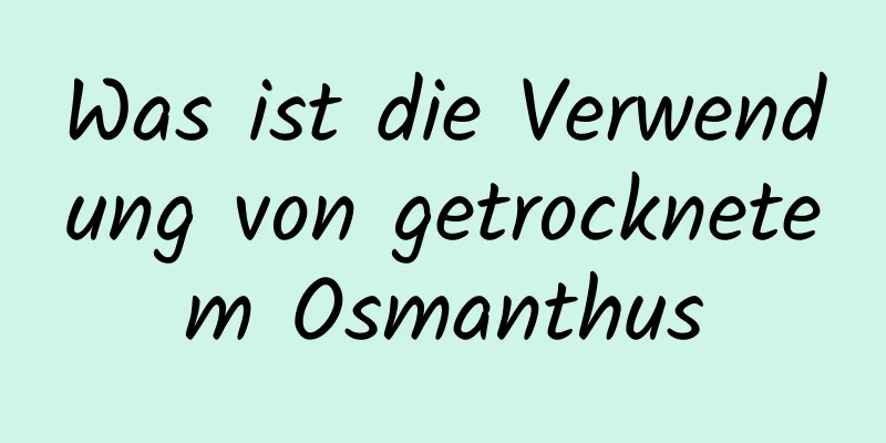Was ist die Verwendung von getrocknetem Osmanthus