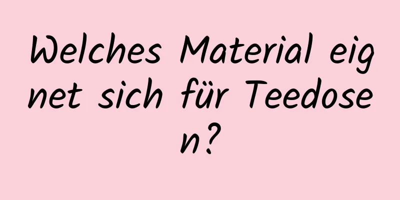 Welches Material eignet sich für Teedosen?