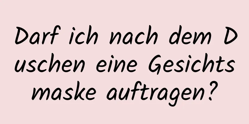 Darf ich nach dem Duschen eine Gesichtsmaske auftragen?