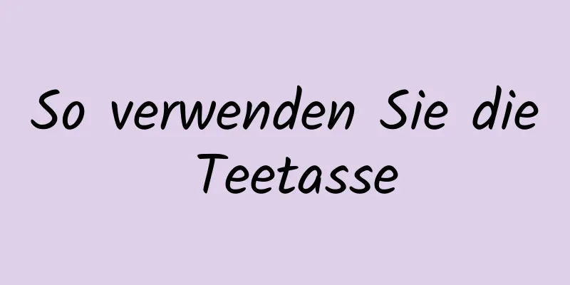 So verwenden Sie die Teetasse