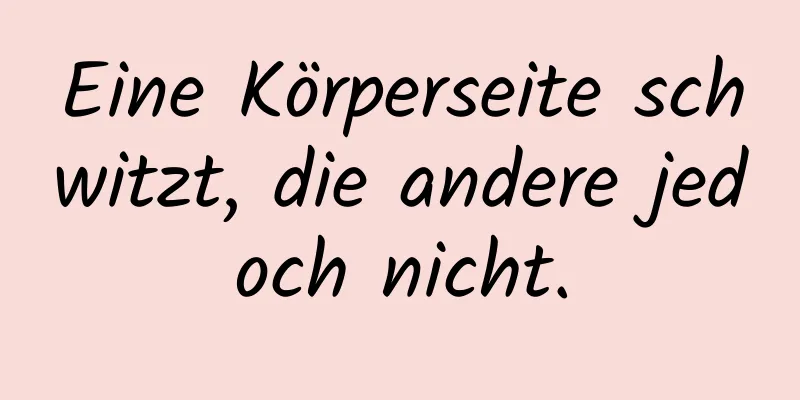 Eine Körperseite schwitzt, die andere jedoch nicht.
