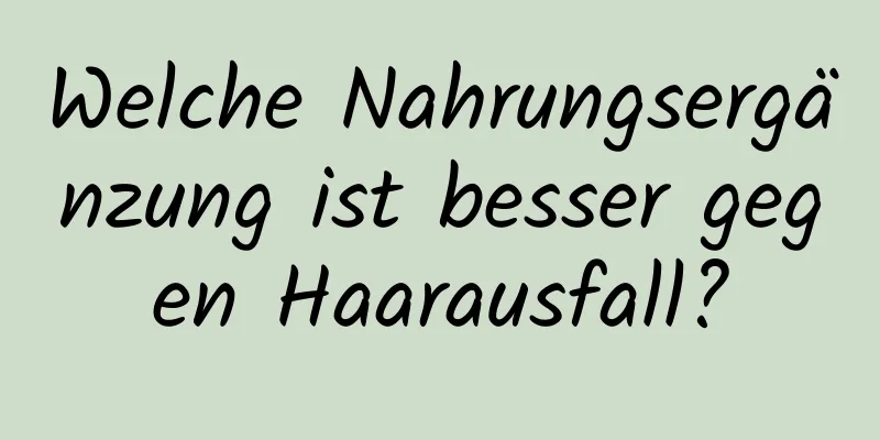Welche Nahrungsergänzung ist besser gegen Haarausfall?