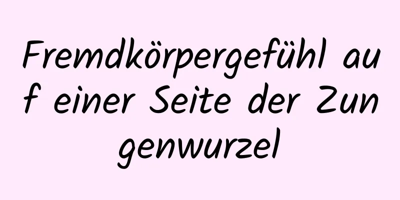 Fremdkörpergefühl auf einer Seite der Zungenwurzel