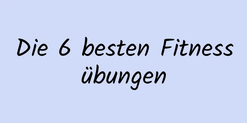 Die 6 besten Fitnessübungen