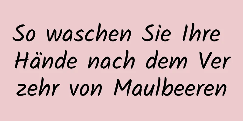So waschen Sie Ihre Hände nach dem Verzehr von Maulbeeren