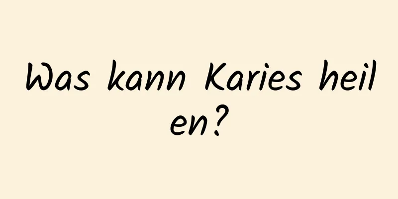 Was kann Karies heilen?