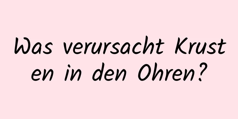 Was verursacht Krusten in den Ohren?