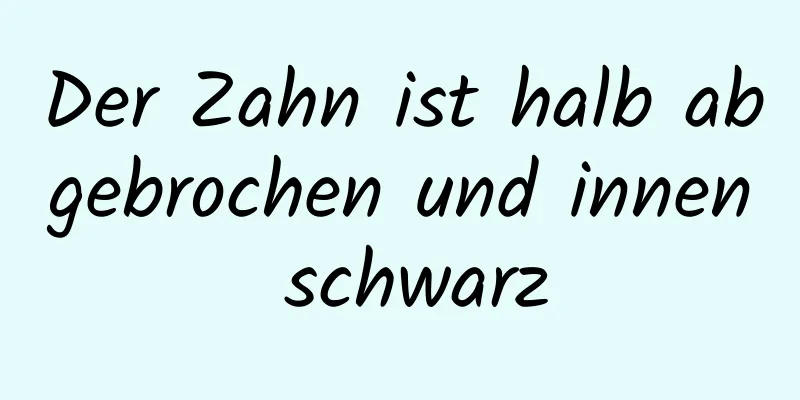 Der Zahn ist halb abgebrochen und innen schwarz