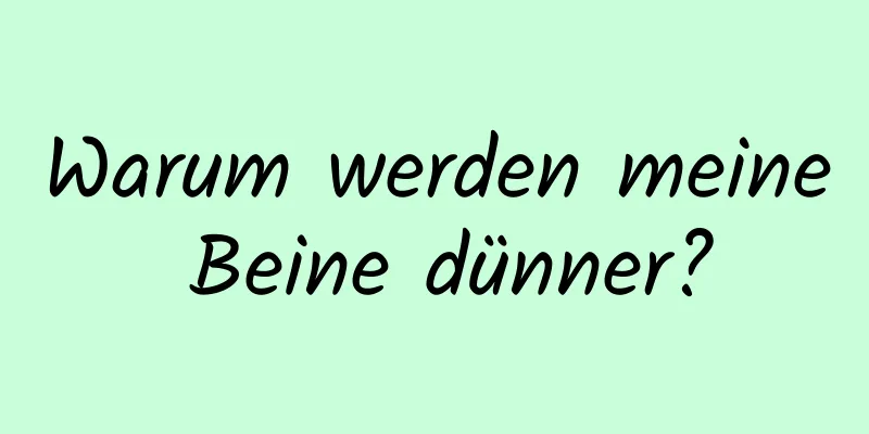 Warum werden meine Beine dünner?