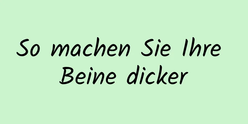 So machen Sie Ihre Beine dicker