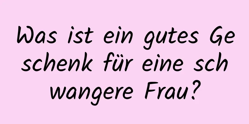 Was ist ein gutes Geschenk für eine schwangere Frau?