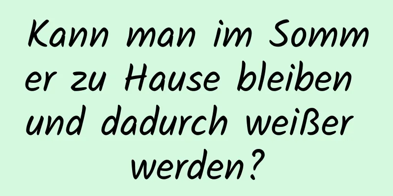 Kann man im Sommer zu Hause bleiben und dadurch weißer werden?