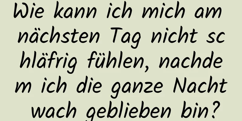 Wie kann ich mich am nächsten Tag nicht schläfrig fühlen, nachdem ich die ganze Nacht wach geblieben bin?