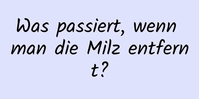 Was passiert, wenn man die Milz entfernt?