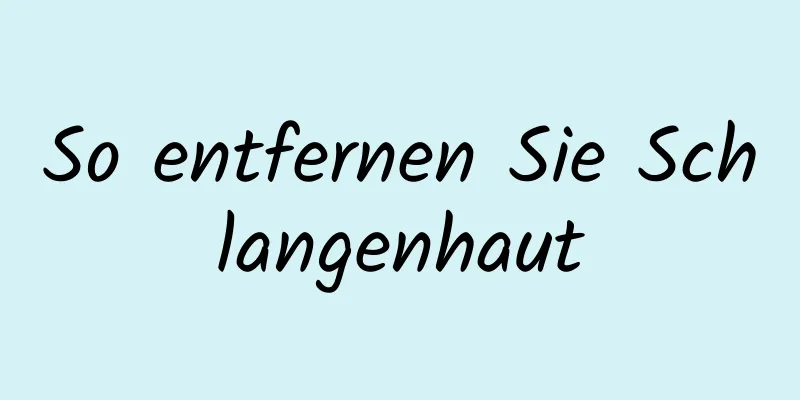 So entfernen Sie Schlangenhaut