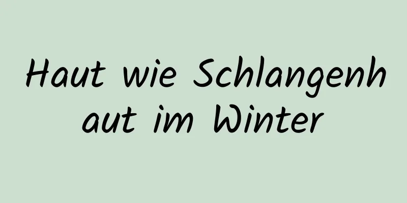 Haut wie Schlangenhaut im Winter