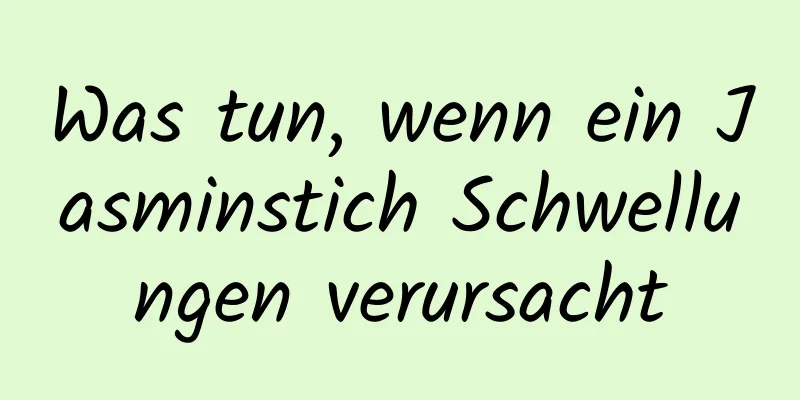 Was tun, wenn ein Jasminstich Schwellungen verursacht