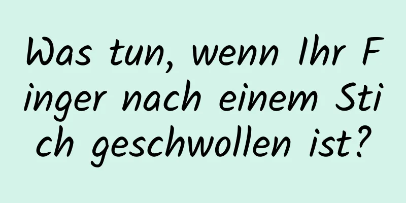 Was tun, wenn Ihr Finger nach einem Stich geschwollen ist?