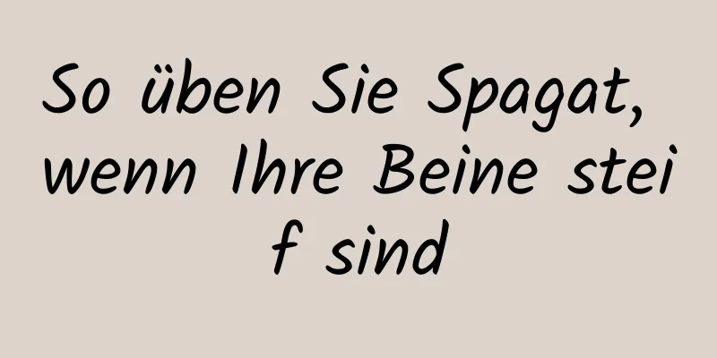So üben Sie Spagat, wenn Ihre Beine steif sind