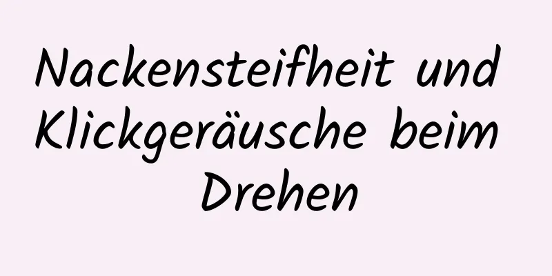 Nackensteifheit und Klickgeräusche beim Drehen