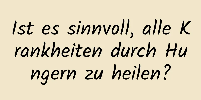 Ist es sinnvoll, alle Krankheiten durch Hungern zu heilen?