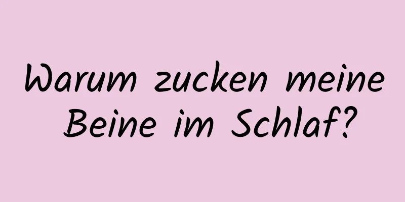 Warum zucken meine Beine im Schlaf?