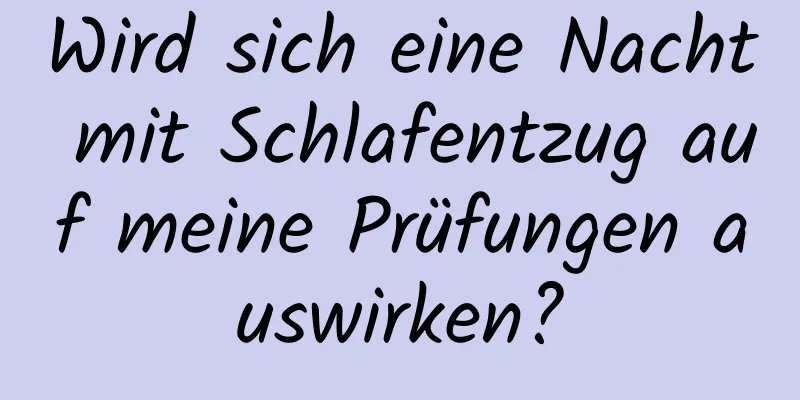 Wird sich eine Nacht mit Schlafentzug auf meine Prüfungen auswirken?